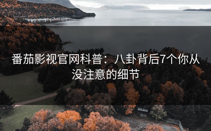 番茄影视官网科普：八卦背后7个你从没注意的细节