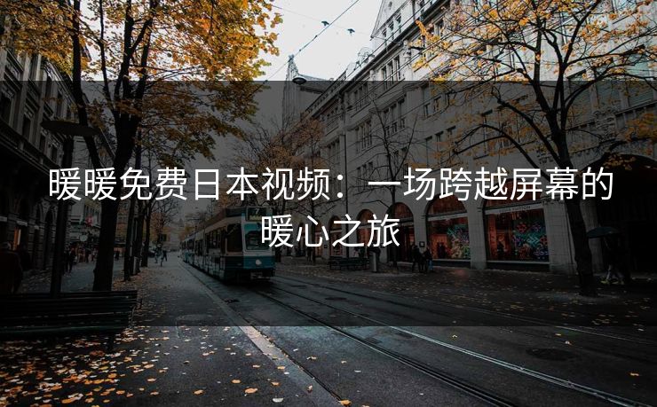 暖暖免费日本视频：一场跨越屏幕的暖心之旅