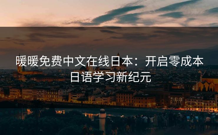 暖暖免费中文在线日本：开启零成本日语学习新纪元