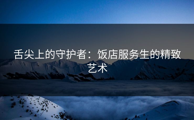 舌尖上的守护者：饭店服务生的精致艺术