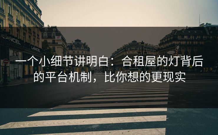 一个小细节讲明白：合租屋的灯背后的平台机制，比你想的更现实
