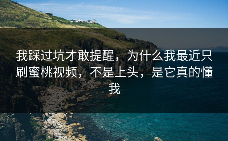 我踩过坑才敢提醒，为什么我最近只刷蜜桃视频，不是上头，是它真的懂我
