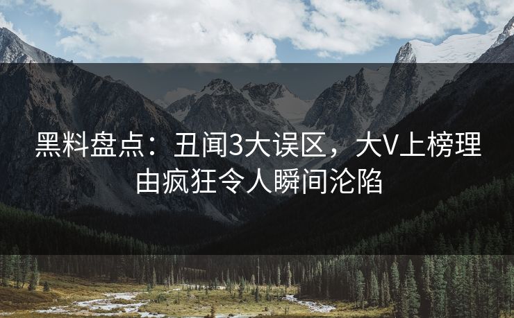 黑料盘点：丑闻3大误区，大V上榜理由疯狂令人瞬间沦陷